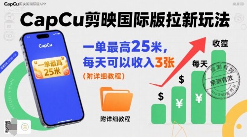一单最高25米，亲测CapCu剪映国际版拉新玩法，每天可以收入3张（附详细教程）|云雀资源分享