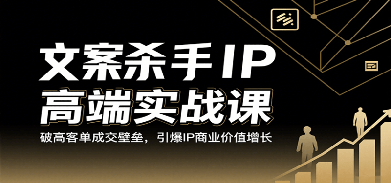 文案杀手IP高端实战课：破高客单成交壁垒，引爆IP商业价值增长|云雀资源分享