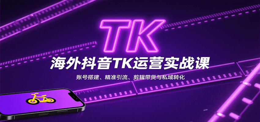 海外抖音TK运营实战课：账号搭建、精准引流、剪辑带货与私域转化|云雀资源分享