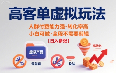 高客单虚拟玩法日入多张，人群付费能力强转化率高，小白可做 全程不需要剪辑|云雀资源分享