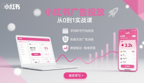 小红书广告投放从0到1的实战课，学完即可开始投放，拒绝无效广告消耗|云雀资源分享