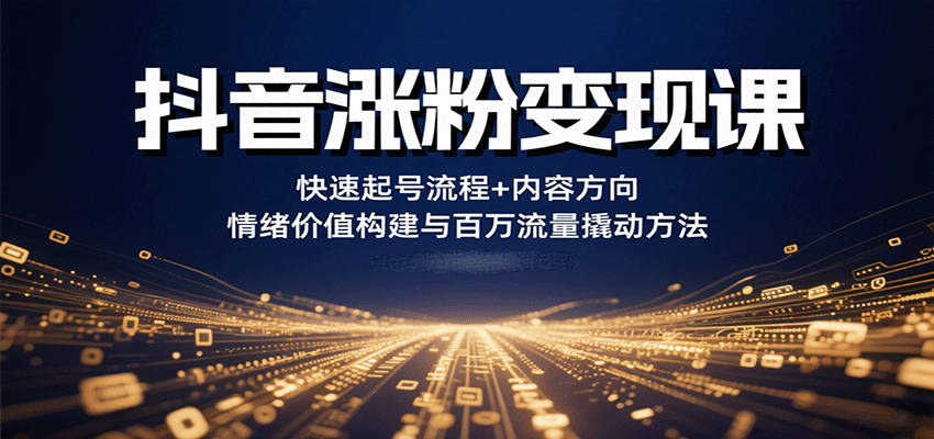 抖音涨粉变现课，快速起号流程+内容方向+情绪价值构建与百万流量撬动方法|云雀资源分享
