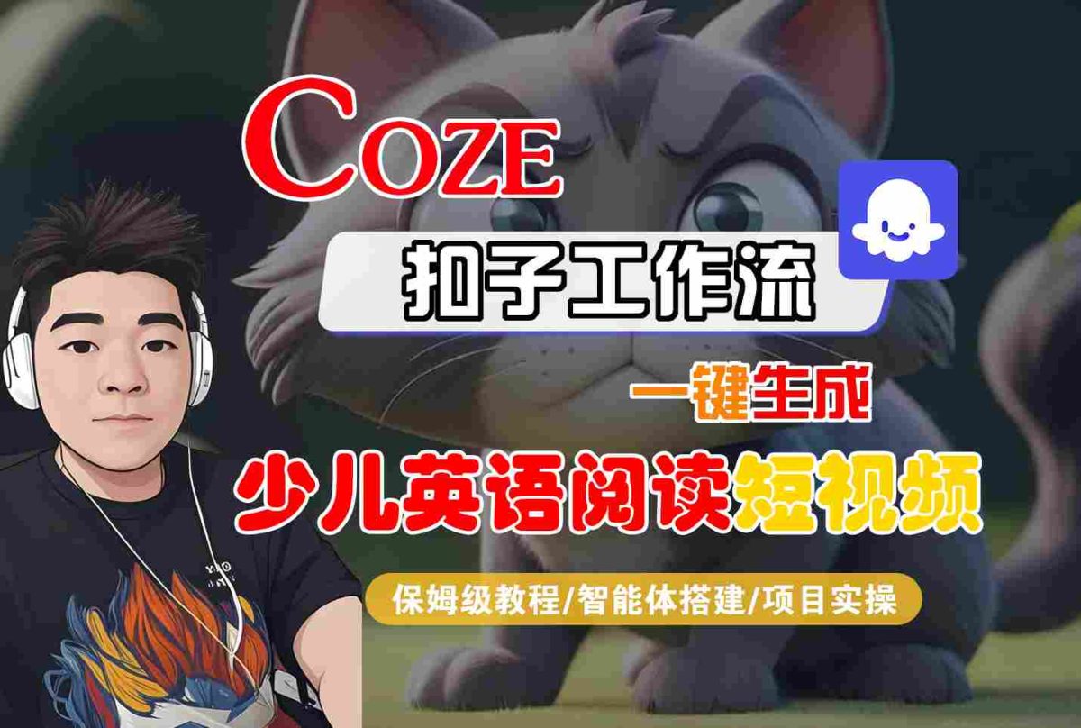 COZE扣子工作流一键生成少儿英语阅读短视频，保姆级教程-智能体搭建-项目实操|云雀资源分享