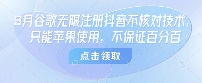 8月谷歌无限注册抖音不核对技术，只能苹果使用，不保证百分百|云雀资源分享