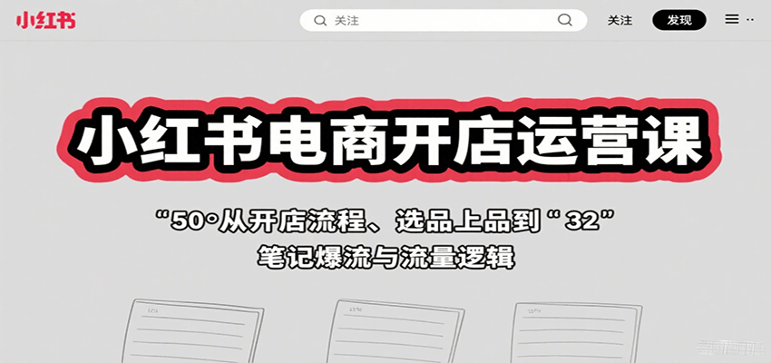 小红书电商开店运营课：从开店流程、选品上品到笔记爆流与流量逻辑|云雀资源分享