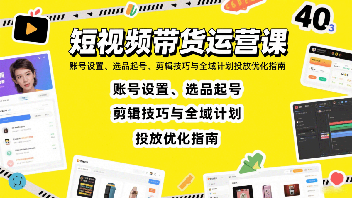 短视频带货运营课：账号设置、选品起号、剪辑技巧与全域计划投放优化指南|云雀资源分享