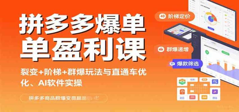 拼多多爆单盈利课：裂变+阶梯+群爆玩法与直通车优化、AI 软件实操|云雀资源分享