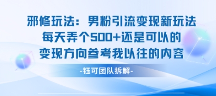 邪修玩法：男粉引流变现新玩法每天弄个5张还是可以的变现方向参考我以往的内容|云雀资源分享