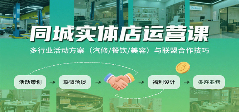 同城实体店运营课:多行业活动方案(汽修/餐饮/美容)与联盟合作技巧|云雀资源分享