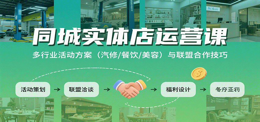 同城实体店运营课：多行业活动方案（汽修/餐饮/美容）与联盟合作技巧|云雀资源分享