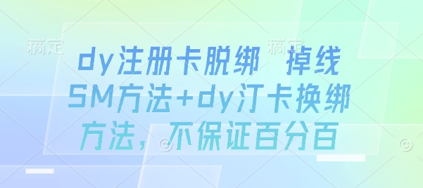 dy注册卡脱绑 掉线SM方法+dy汀卡换绑方法，不保证百分百|云雀资源分享