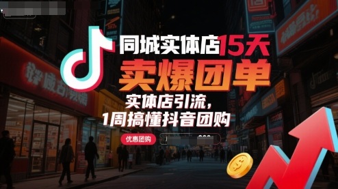 同城实体店15天卖爆团单，实体店引流，1周搞懂抖音团购|云雀资源分享