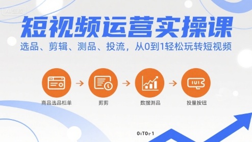 短视频运营实操课，选品、剪辑、测品、投流，从0到1轻松玩转短视频|云雀资源分享