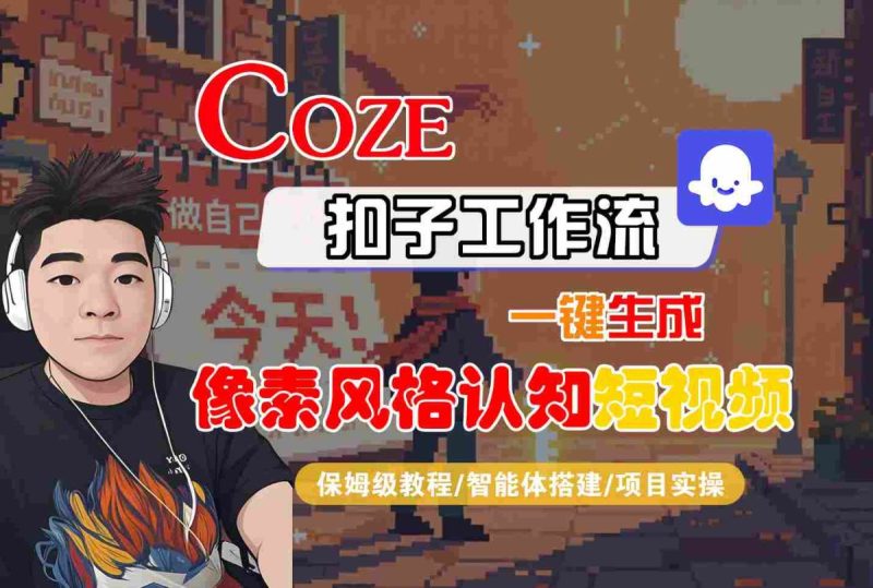 COZE扣子工作流一键生成像素风格认知短视频，保姆级教程-智能体搭建-项目实操|云雀资源分享