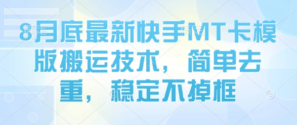 8月底最新快手MT卡模版搬运技术，简单去重，稳定不掉框|云雀资源分享