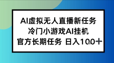 AI虚拟无人直播任务，冷门小游AI挂播，官方长期任务日入1张+|云雀资源分享