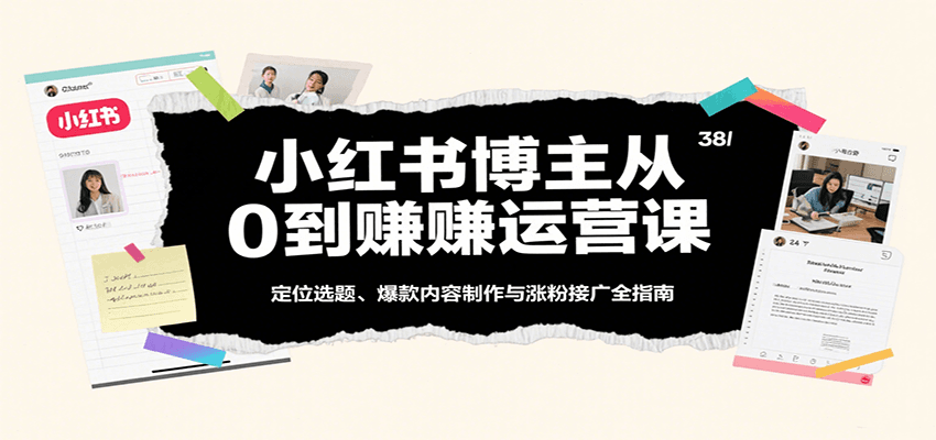小红书博主从0到赚运营课：定位选题、爆款内容制作与涨粉接广全指南|云雀资源分享