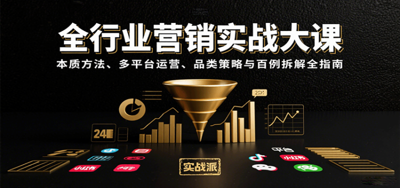 全行业营销实战大课：本质方法、多平台运营、品类策略与百例拆解全指南|云雀资源分享