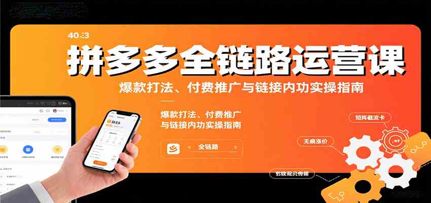 拼多多全链路运营课，爆款打法、付费推广与链接内功实操指南|云雀资源分享