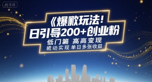 爆款玩法：日引200+创业粉，低门槛高变现，轻松实现单日多张收益|云雀资源分享