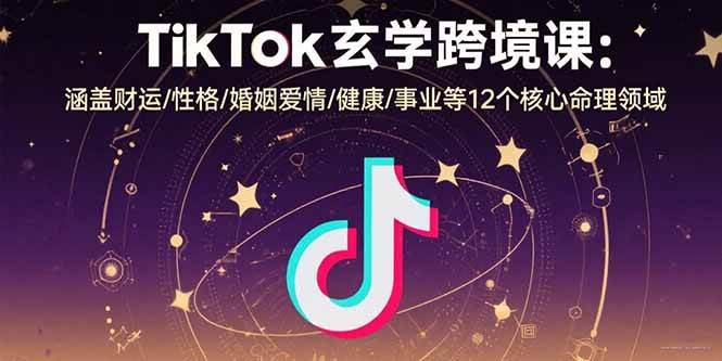 图片[1]-TikTok玄学跨境课：涵盖财运/性格/婚姻爱情/健康/事业等12个核心命理领域
