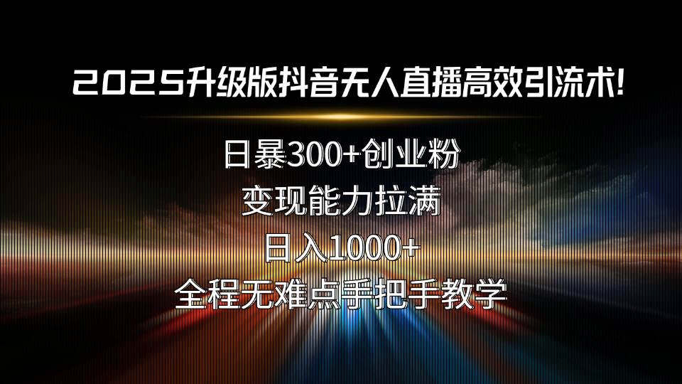 图片[1]-2025升级版抖音无人直播高效引流术！日暴300+创业粉，变现能力拉满，日…