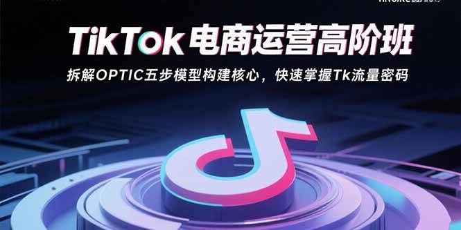 图片[1]-TikTok电商运营高阶班：拆解OPTIC五步模型构建核心，快速掌握Tk流量密码