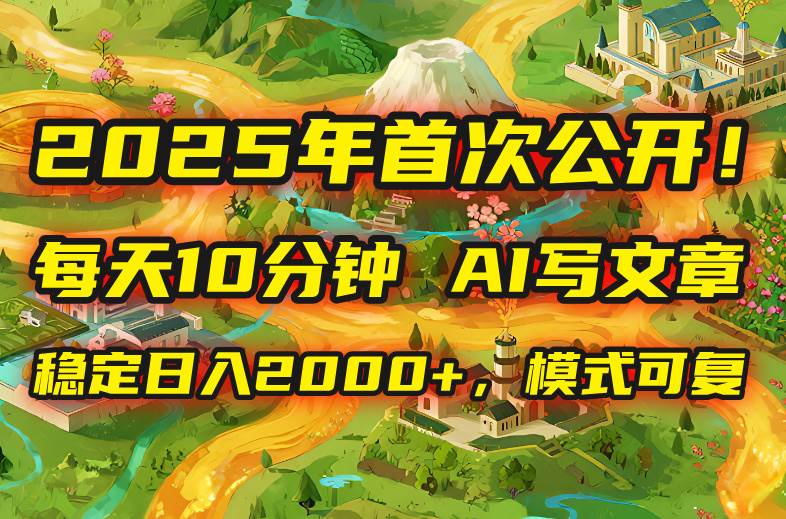 图片[1]-2025年8月首次公开，每天10分钟，用AI写文章，稳定日入2000+，模式可复…