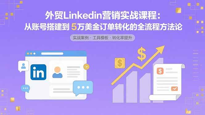图片[1]-外贸LinkedIn营销实战课程：从账号搭建到5万美金订单转化的全流程方法论