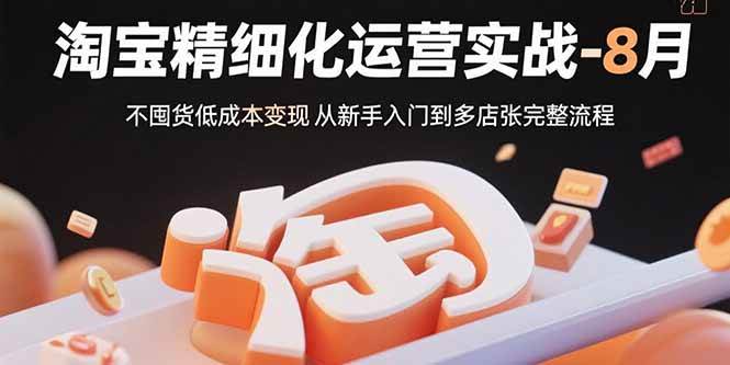 图片[1]-淘宝精细化运营实战-8月：不囤货低成本变现 从新手入门到多店扩张完整流程