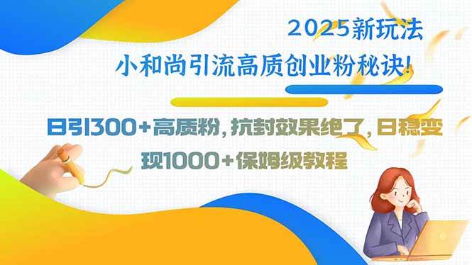 图片[1]-2025新玩法小和尚引流高质创业粉秘诀！日引300+高质粉，抗封效果绝了，…