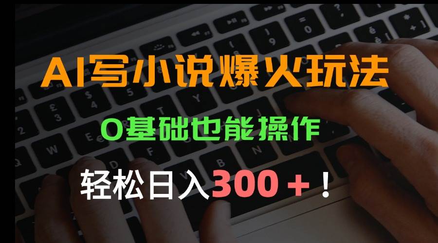 图片[1]-AI写小说爆火玩法，0基础也能操作，日收益轻松300+！