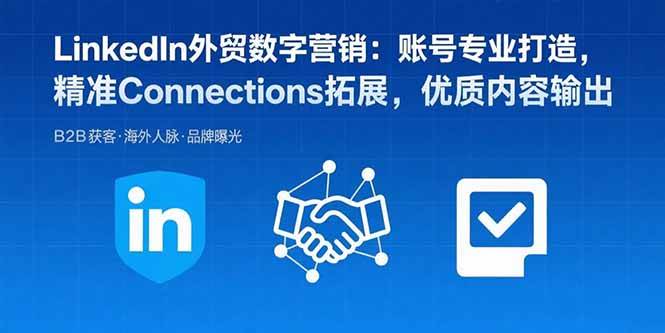 图片[1]-LinkedIn外贸数字营销：账号专业打造，精准Connections拓展，优质内容输出