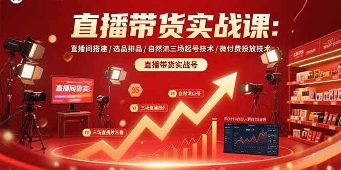 图片[1]-直播带货实战课：直播间搭建/选品排品/自然流三场起号技术/微付费投放技术