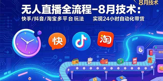 图片[1]-无人直播全流程-8月技术：快手/抖音/淘宝多平台玩法 实现24小时自动化带货