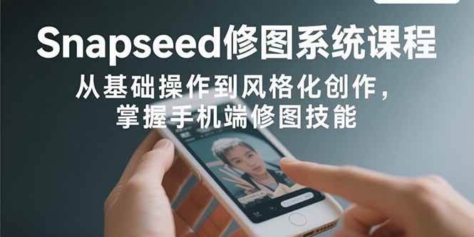 图片[1]-Snapseed修图系统课程：从基础操作到风格化创作，掌握手机端修图技能