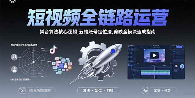 图片[1]-短视频全链路运营：抖音算法核心逻辑,五维账号定位法,剪映全模块速成指南