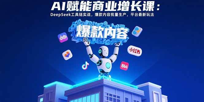图片[1]-AI赋能商业增长课：DeepSeek工具链实战，爆款内容批量生产，平台最新玩法