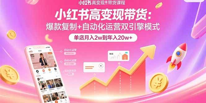 图片[1]-小红书高变现带货：爆款复制+自动化运营双引擎模式 单店月入2w到年入20w+