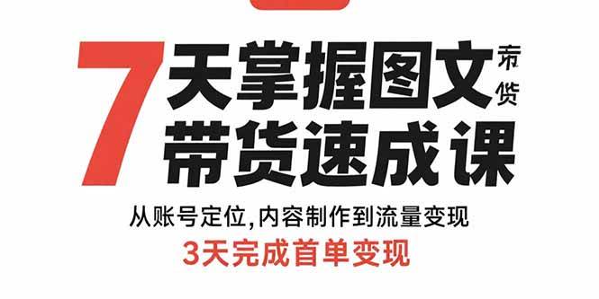 图片[1]-7天掌握图文带货速成课：从账号定位,内容制作到流量变现,3天完成首单变现
