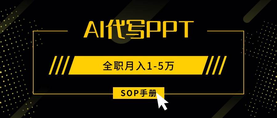 图片[1]-AI代写之高效制作PPT，永不失业副业兼职，全职月入1-5万【SOP手册】