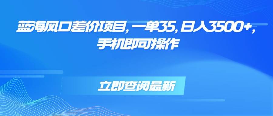 图片[1]-蓝海风口差价项目，一单35，日入3500+，手机即可操作