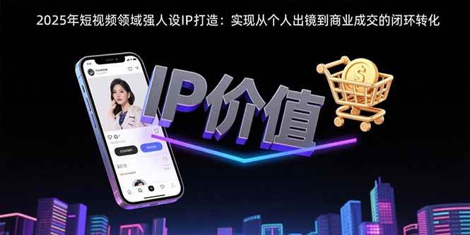图片[1]-2025年短视频领域人设IP打造：实现从个人出镜到商业成交的闭环转化