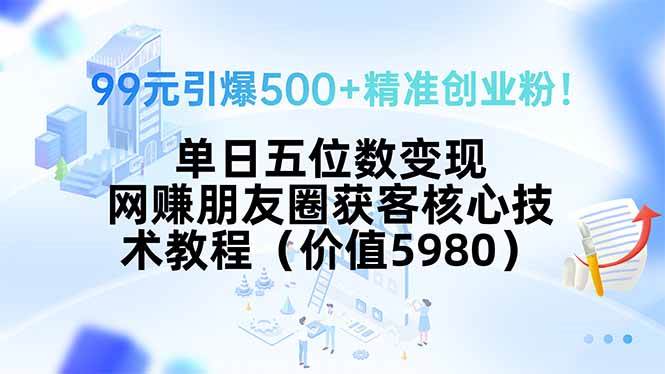 图片[1]-99元引爆500+精准创业粉！单日五位数变现，网赚朋友圈获客核心技术教程…
