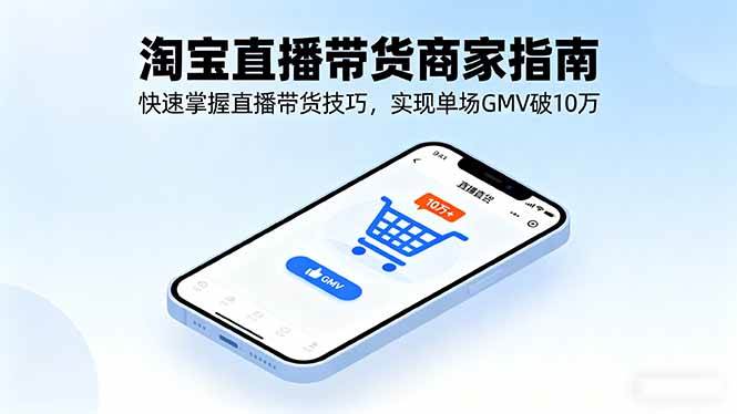 图片[1]-淘宝直播带货商家指南，快速掌握直播带货技巧，实现单场GMV破10万