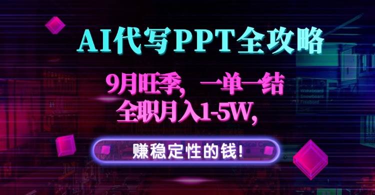 AI代写PPT全攻略，9月旺季，一单一结，全职月入1-5W，赚稳定性的钱！|云雀资源分享