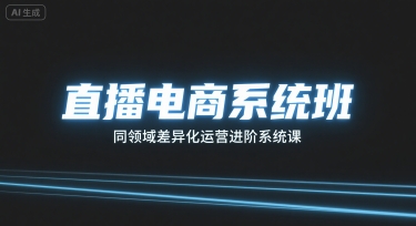 直播电商系统班，同领域差异化运营进阶系统课|云雀资源分享