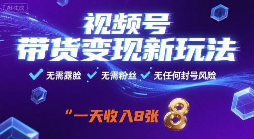 视频号带货变现新玩法，无需露脸，无需粉丝，无任何封号风险，一天收益8张【揭秘】|云雀资源分享