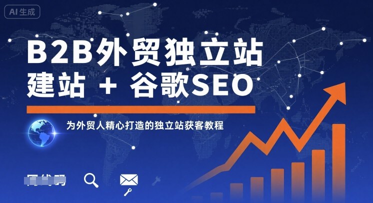 B2B外贸独立站建站+谷歌SEO，为外贸人精心打造的独立站获客教程|云雀资源分享