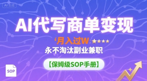 AI代写商单变现，月入过W，永不淘汰副业兼职【保姆级SOP手册】|云雀资源分享